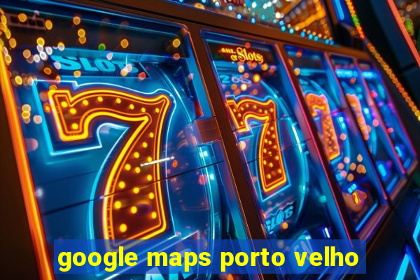 google maps porto velho