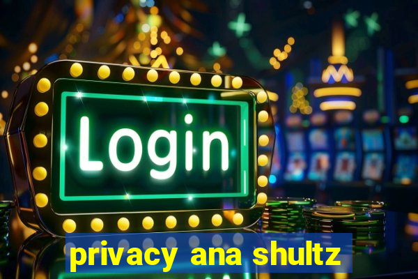 privacy ana shultz