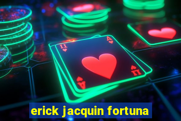erick jacquin fortuna