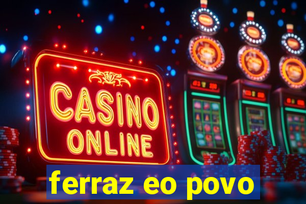 ferraz eo povo