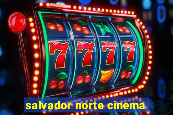 salvador norte cinema