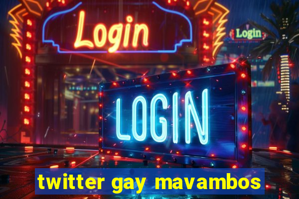 twitter gay mavambos