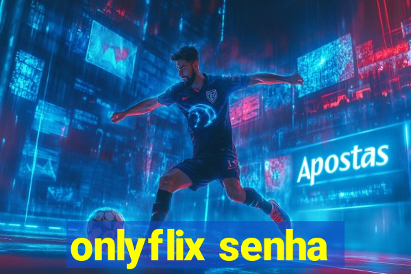 onlyflix senha