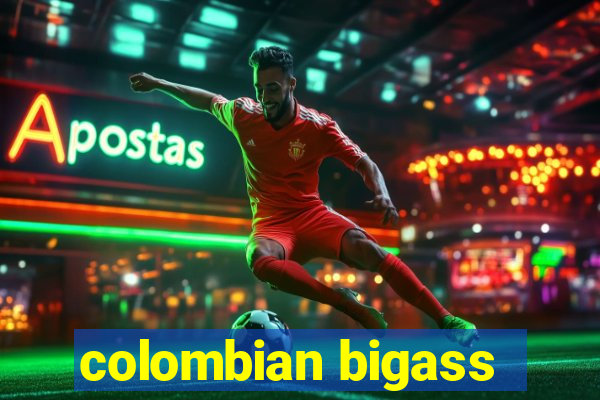 colombian bigass