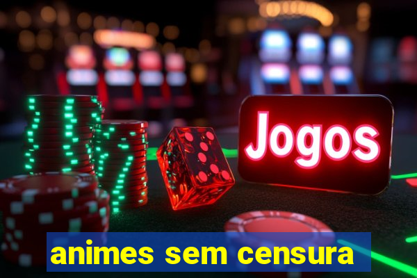 animes sem censura