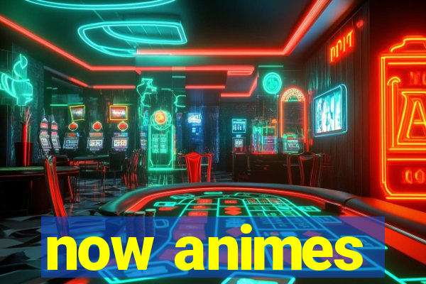 now animes