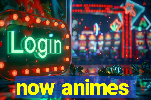 now animes