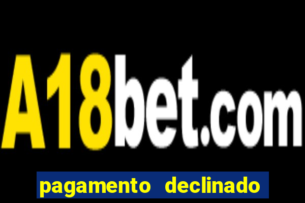 pagamento declinado o que significa