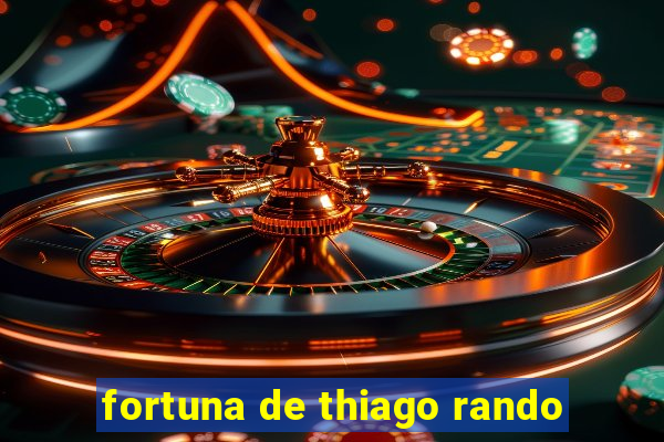 fortuna de thiago rando