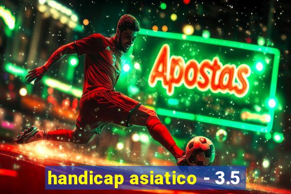 handicap asiatico - 3.5