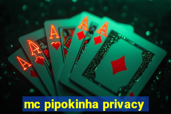 mc pipokinha privacy