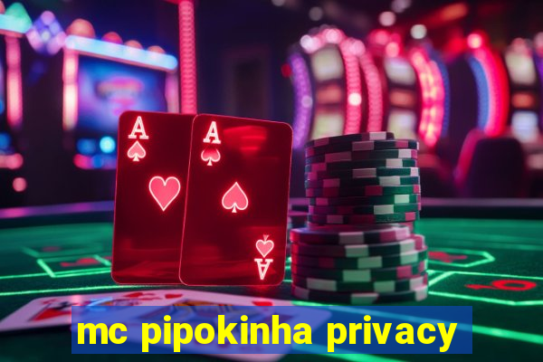 mc pipokinha privacy