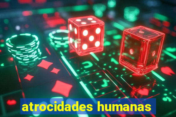 atrocidades humanas