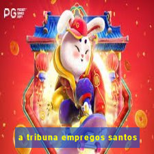 a tribuna empregos santos