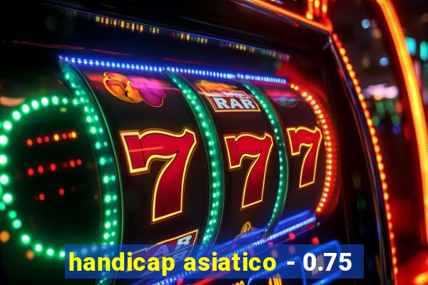 handicap asiatico - 0.75