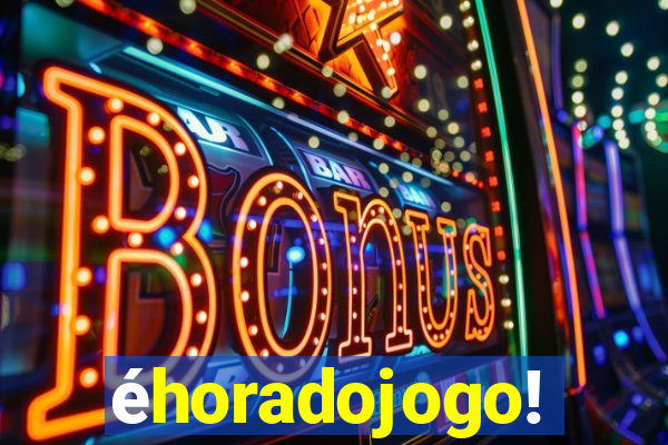 éhoradojogo!