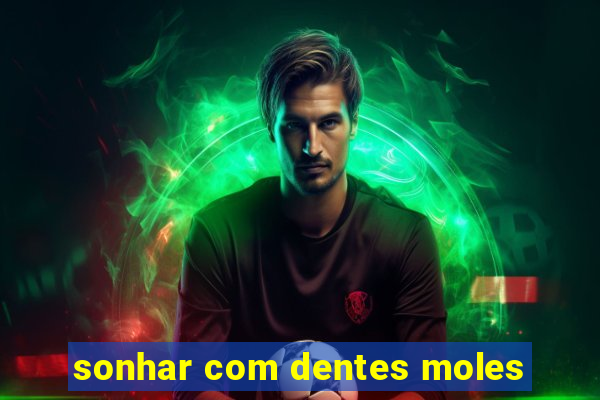 sonhar com dentes moles