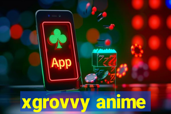 xgrovvy anime