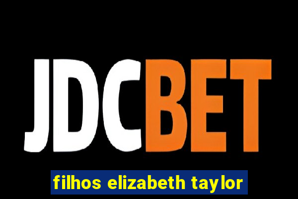 filhos elizabeth taylor