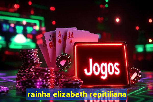 rainha elizabeth repitiliana