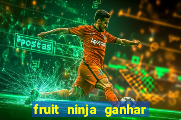 fruit ninja ganhar dinheiro sem depositar