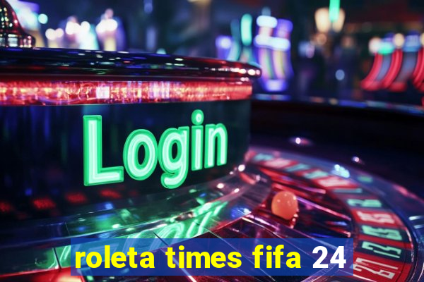 roleta times fifa 24