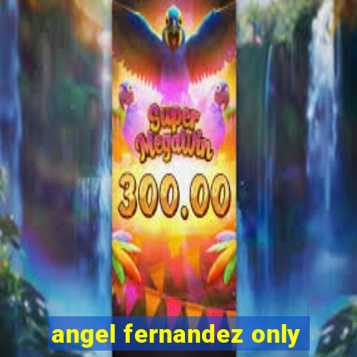 angel fernandez only