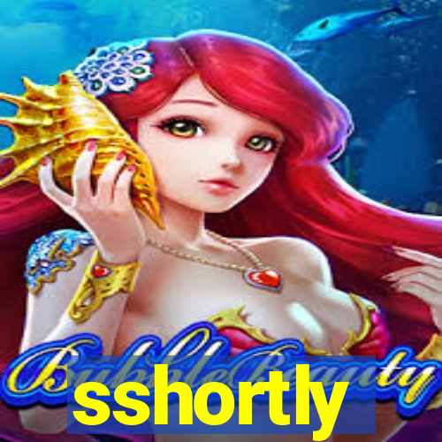 sshortly