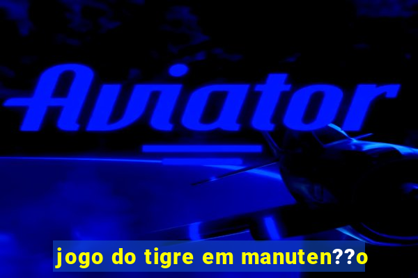 jogo do tigre em manuten??o