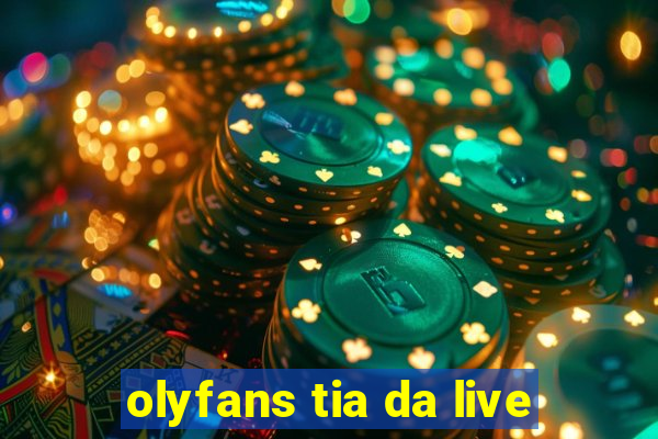 olyfans tia da live