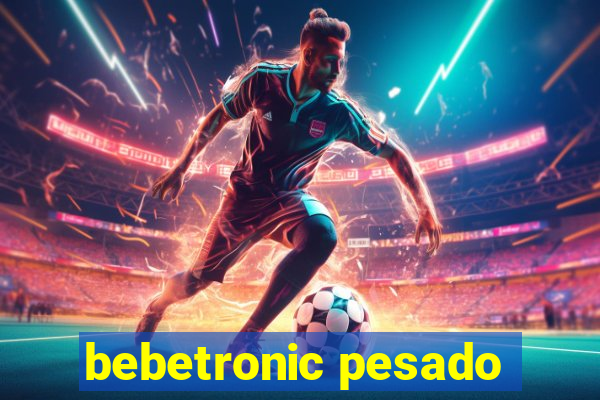 bebetronic pesado