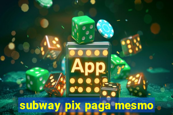 subway pix paga mesmo