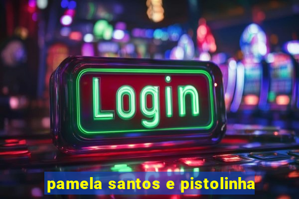 pamela santos e pistolinha
