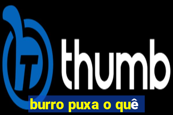 burro puxa o quê