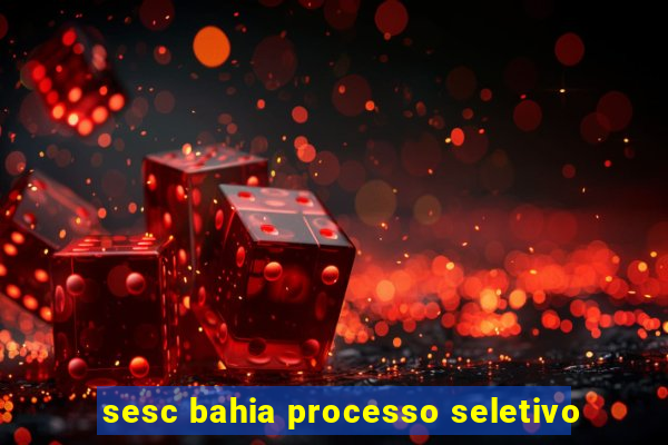 sesc bahia processo seletivo