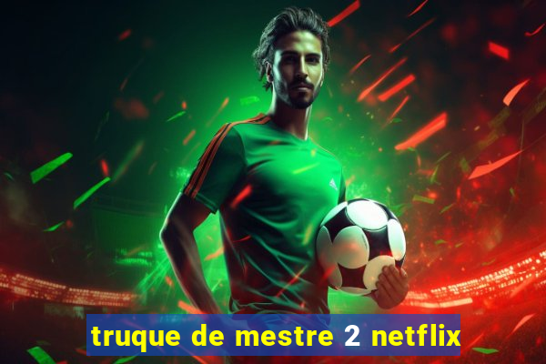 truque de mestre 2 netflix