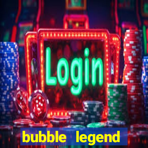 bubble legend ganhar dinheiro