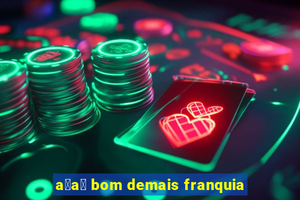 a莽a铆 bom demais franquia
