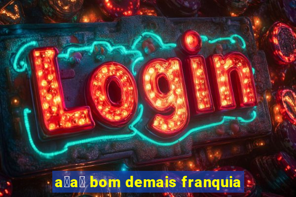 a莽a铆 bom demais franquia