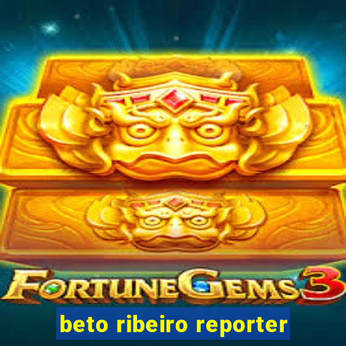 beto ribeiro reporter