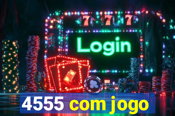 4555 com jogo