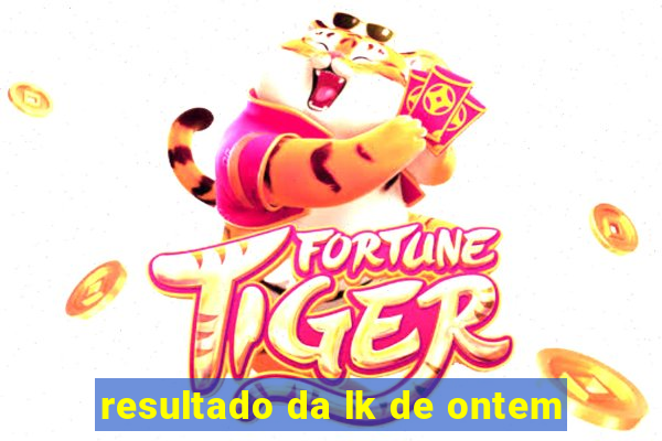 resultado da lk de ontem