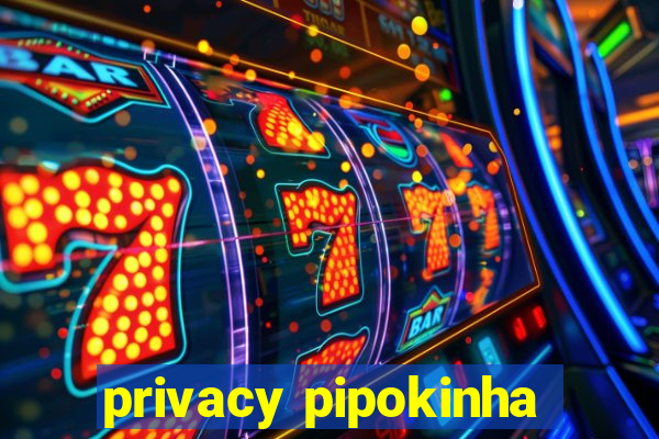 privacy pipokinha