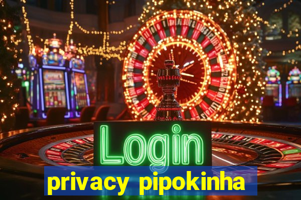 privacy pipokinha