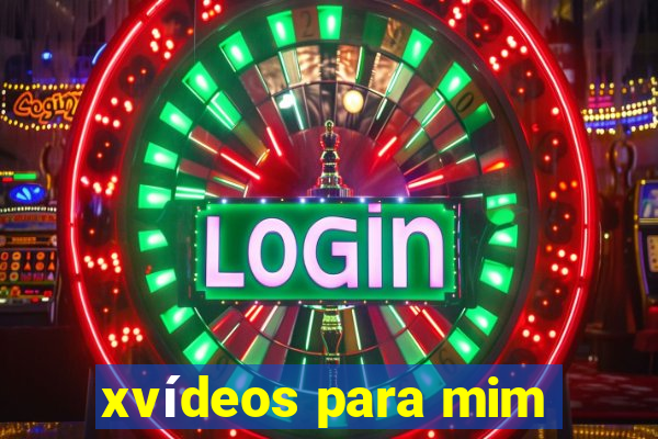 xvídeos para mim