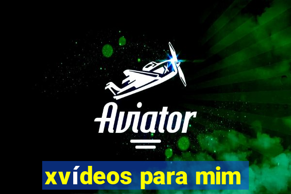 xvídeos para mim