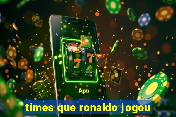 times que ronaldo jogou
