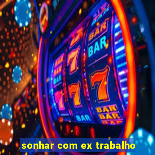 sonhar com ex trabalho