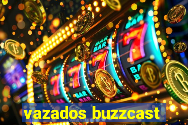 vazados buzzcast
