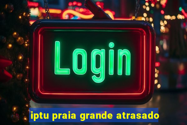 iptu praia grande atrasado